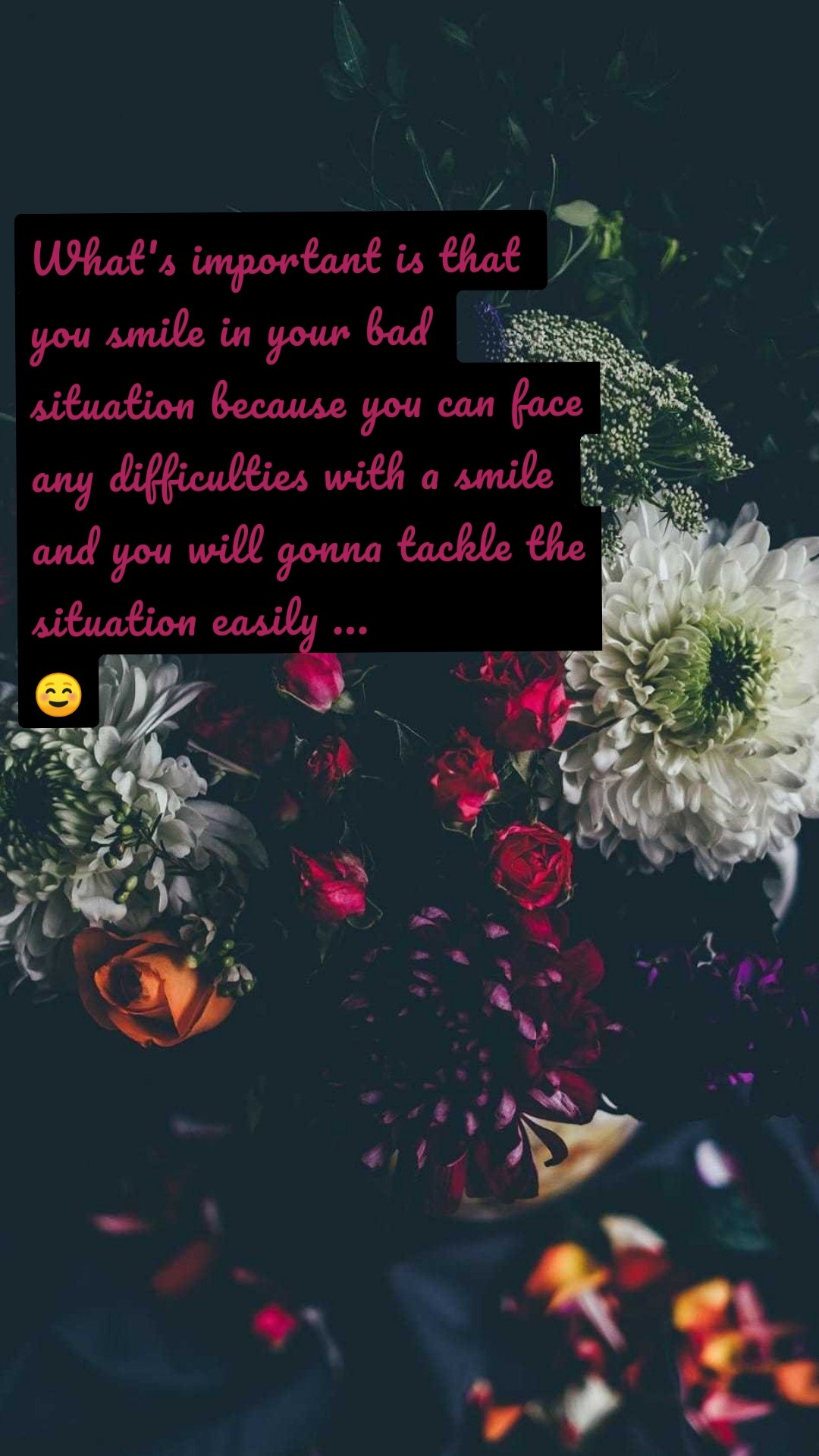 What's important is that you smile in your bad situation because you can face any difficulties with a smile and you will gonna tackle the situation easily ...                 ☺️